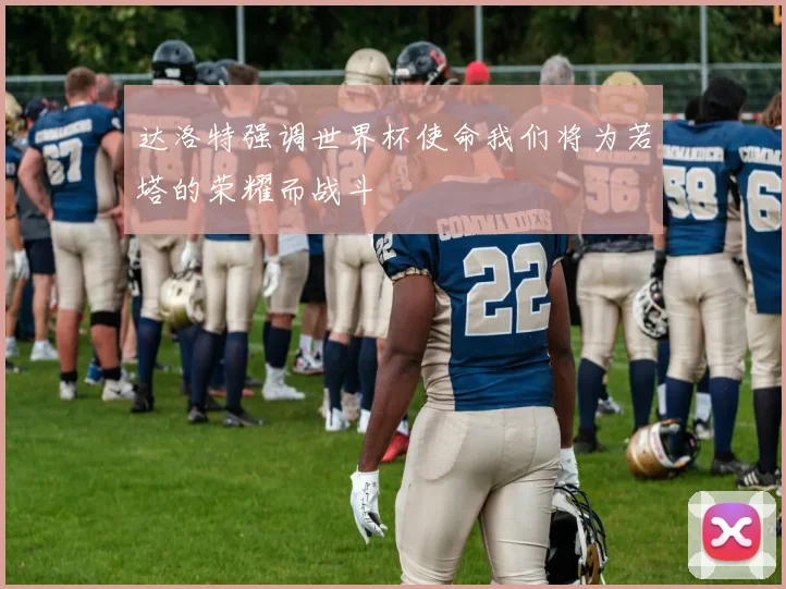 达洛特强调世界杯使命我们将为若塔的荣耀而战斗
