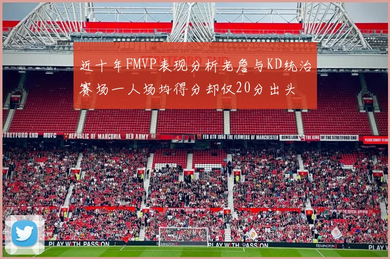 近十年FMVP表现分析老詹与KD统治赛场一人场均得分却仅20分出头
