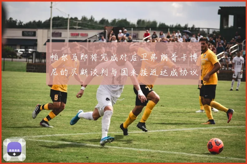 帕尔马即将完成对后卫弗朗哥卡博尼的买断谈判与国米接近达成协议