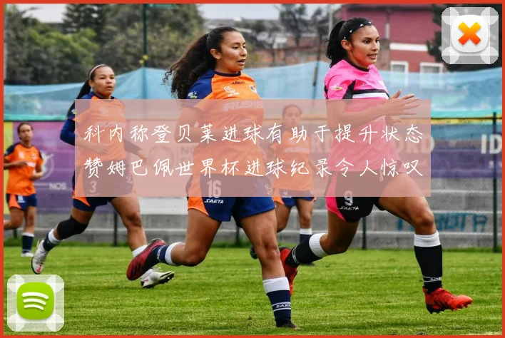 科内称登贝莱进球有助于提升状态赞姆巴佩世界杯进球纪录令人惊叹