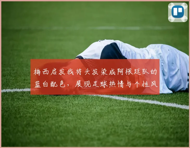 梅西启发我将头发染成阿根廷队的蓝白配色，展现足球热情与个性风采